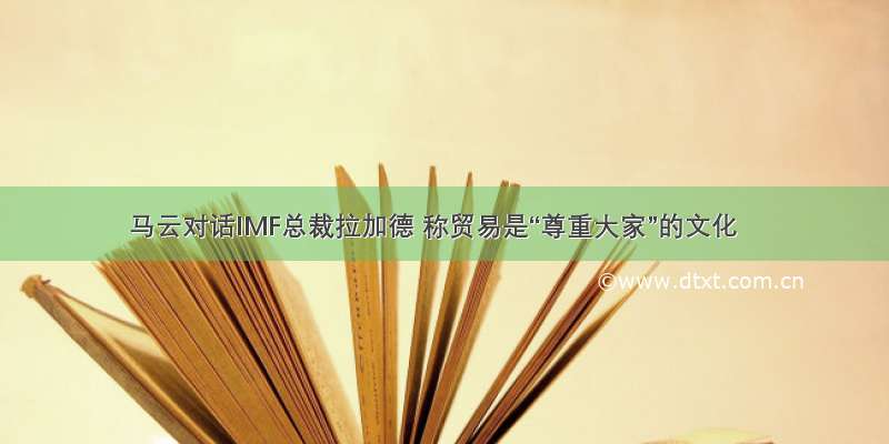 马云对话IMF总裁拉加德 称贸易是“尊重大家”的文化