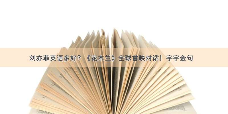 刘亦菲英语多好？《花木兰》全球首映对话！字字金句