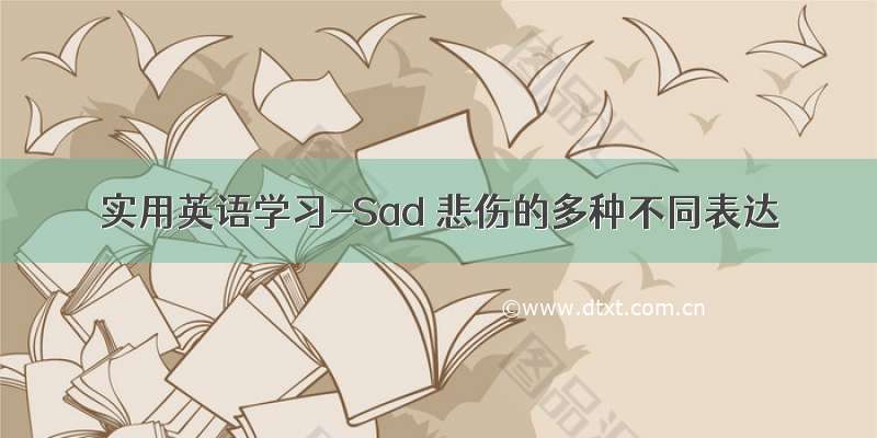 实用英语学习-Sad 悲伤的多种不同表达