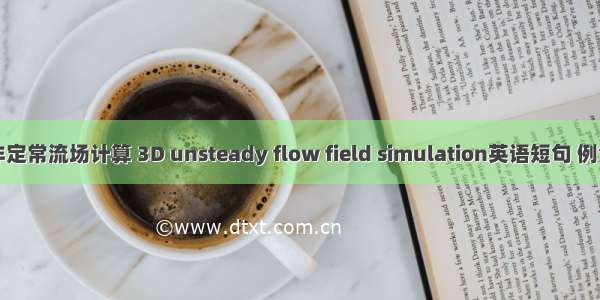 三维非定常流场计算 3D unsteady flow field simulation英语短句 例句大全