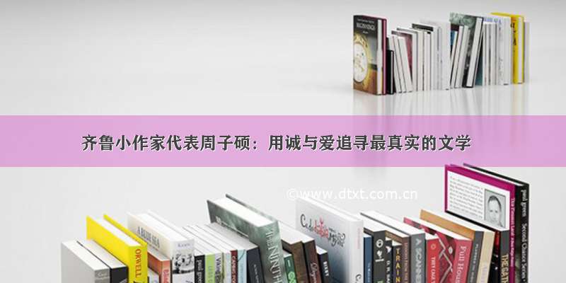 齐鲁小作家代表周子硕：用诚与爱追寻最真实的文学