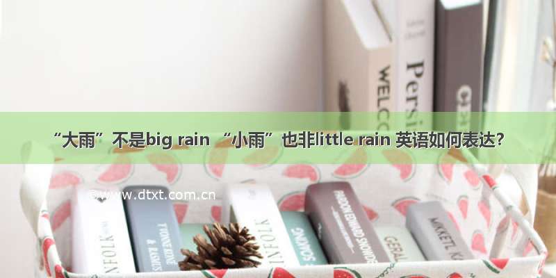 “大雨”不是big rain “小雨”也非little rain 英语如何表达？