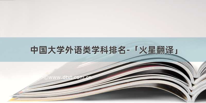 中国大学外语类学科排名-「火星翻译」