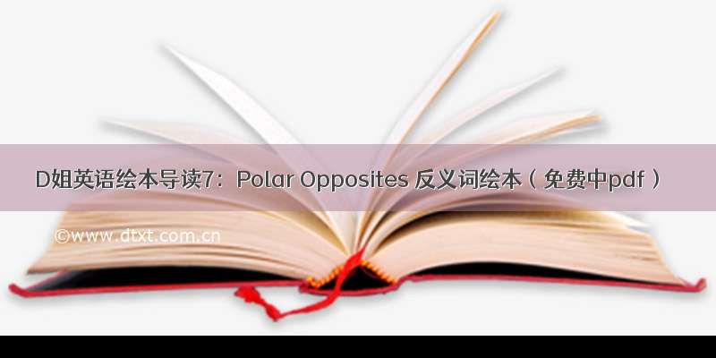 D姐英语绘本导读7：Polar Opposites 反义词绘本（免费中pdf）