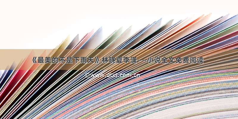 《最美的不是下雨天》林晓夏李潇——小说全文免费阅读