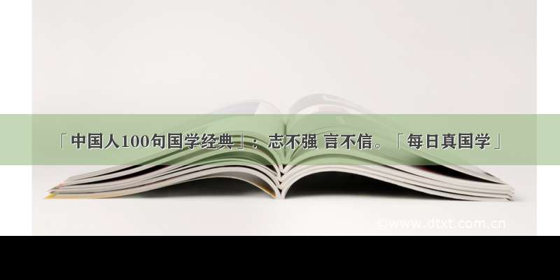 「中国人100句国学经典」：志不强 言不信。「每日真国学」
