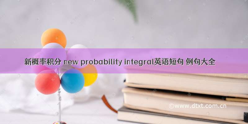 新概率积分 new probability integral英语短句 例句大全