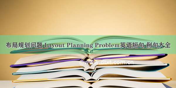 布局规划问题 Layout Planning Problem英语短句 例句大全