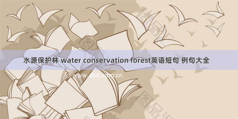 水源保护林 water conservation forest英语短句 例句大全