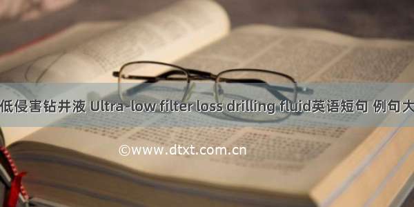 超低侵害钻井液 Ultra-low filter loss drilling fluid英语短句 例句大全