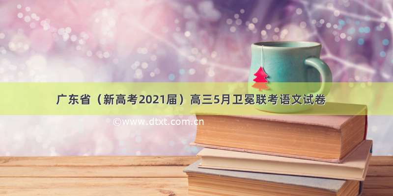 广东省（新高考2021届）高三5月卫冕联考语文试卷