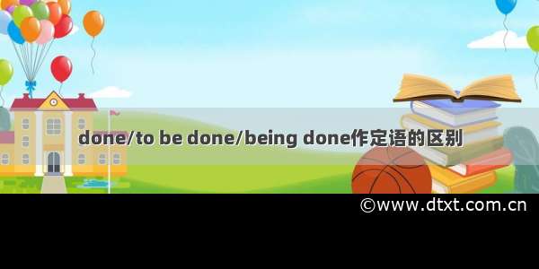 done/to be done/being done作定语的区别