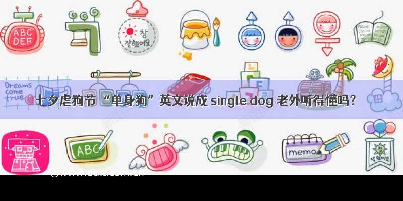 七夕虐狗节 “单身狗”英文说成 single dog 老外听得懂吗？