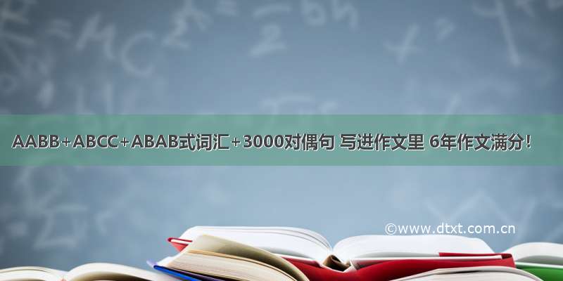AABB+ABCC+ABAB式词汇+3000对偶句 写进作文里 6年作文满分！