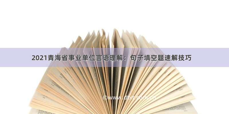 2021青海省事业单位言语理解：句子填空题速解技巧