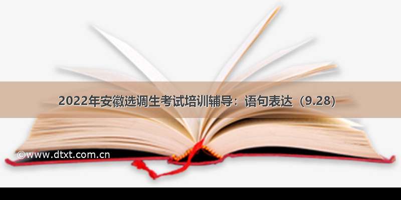 2022年安徽选调生考试培训辅导：语句表达（9.28）
