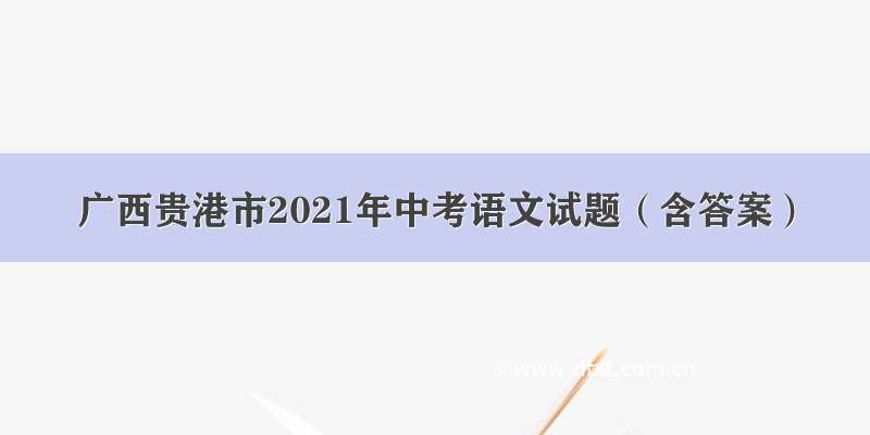 广西贵港市2021年中考语文试题（含答案）