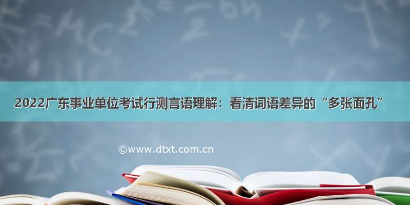 2022广东事业单位考试行测言语理解：看清词语差异的“多张面孔”