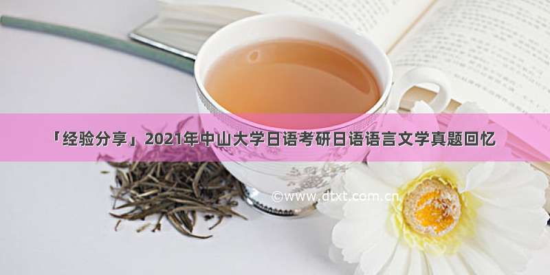 「经验分享」2021年中山大学日语考研日语语言文学真题回忆
