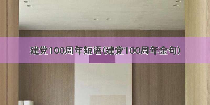 建党100周年短语(建党100周年金句)