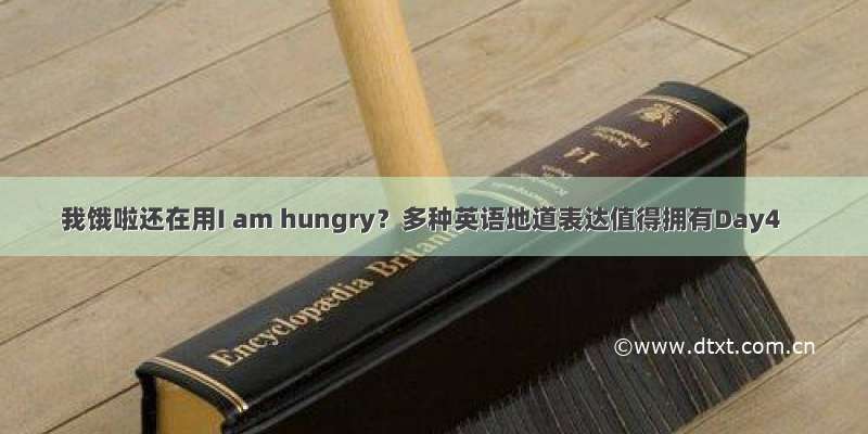我饿啦还在用I am hungry？多种英语地道表达值得拥有Day4