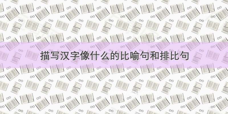 描写汉字像什么的比喻句和排比句