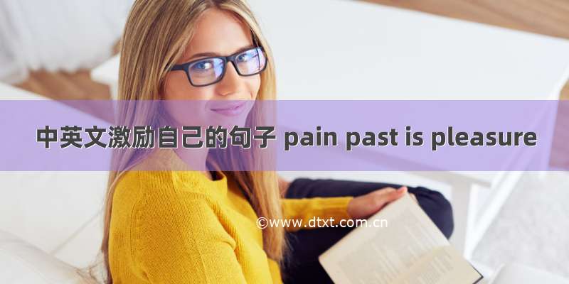 中英文激励自己的句子 pain past is pleasure