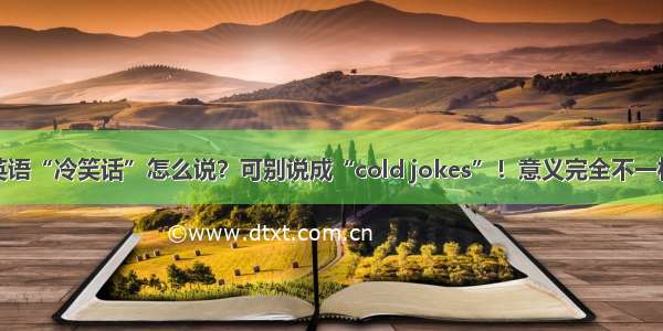 英语“冷笑话”怎么说？可别说成“cold jokes”！意义完全不一样