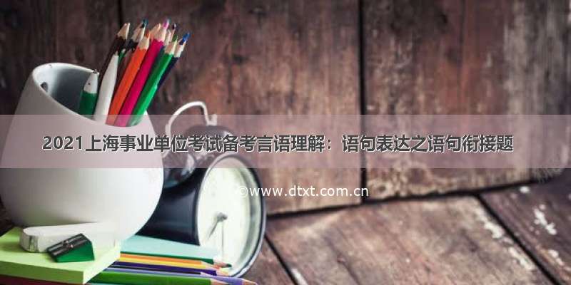 2021上海事业单位考试备考言语理解：语句表达之语句衔接题