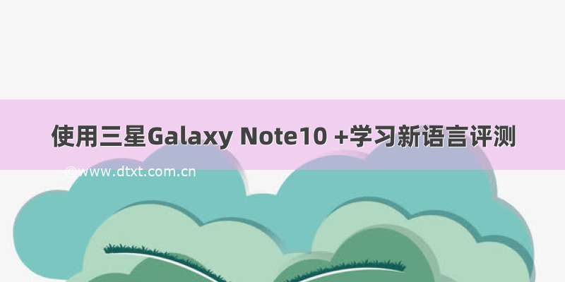 使用三星Galaxy Note10 +学习新语言评测