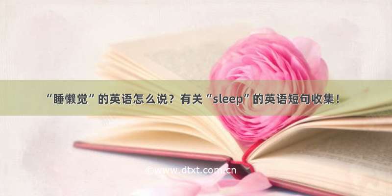 “睡懒觉”的英语怎么说？有关“sleep”的英语短句收集！