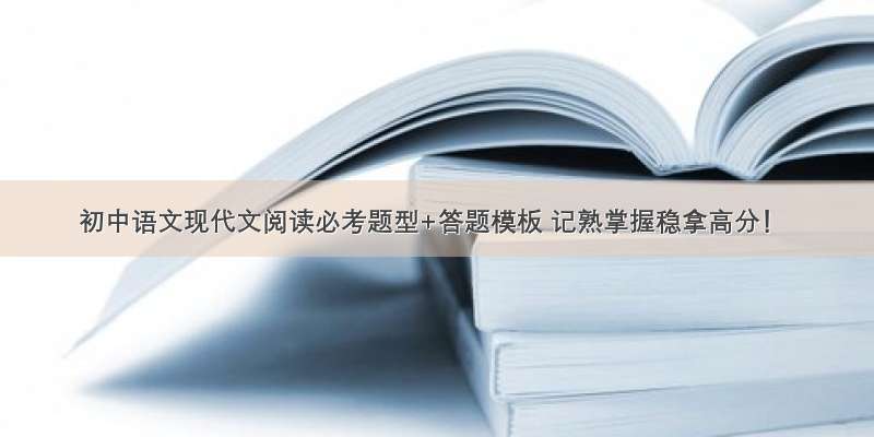 初中语文现代文阅读必考题型+答题模板 记熟掌握稳拿高分！
