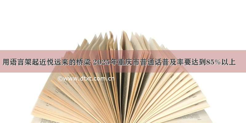 用语言架起近悦远来的桥梁 2025年重庆市普通话普及率要达到85%以上