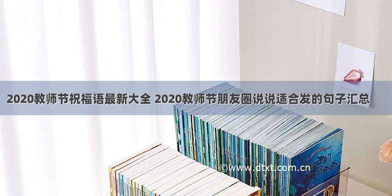 2020教师节祝福语最新大全 2020教师节朋友圈说说适合发的句子汇总