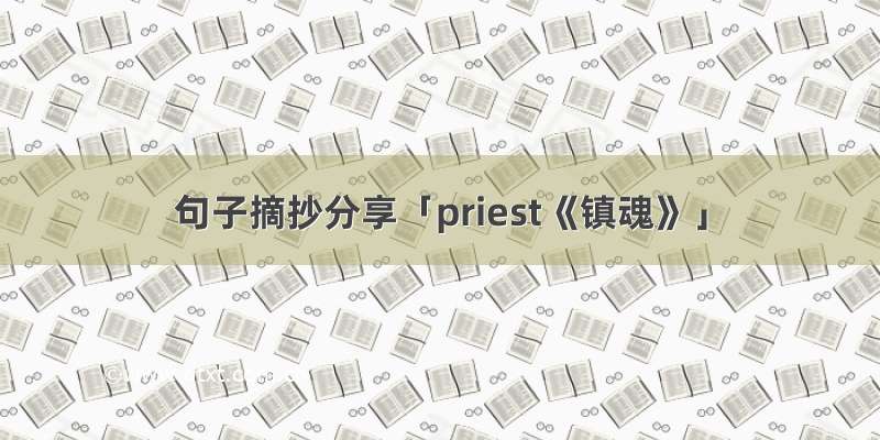 句子摘抄分享「priest《镇魂》」