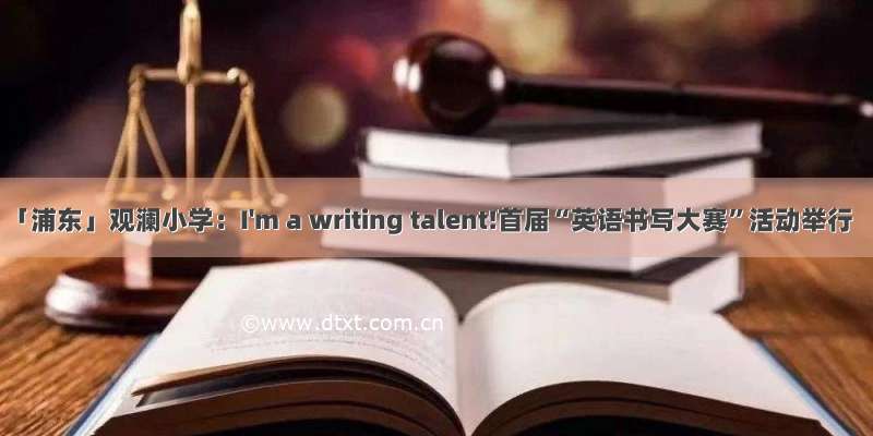 「浦东」观澜小学：I'm a writing talent!首届“英语书写大赛”活动举行