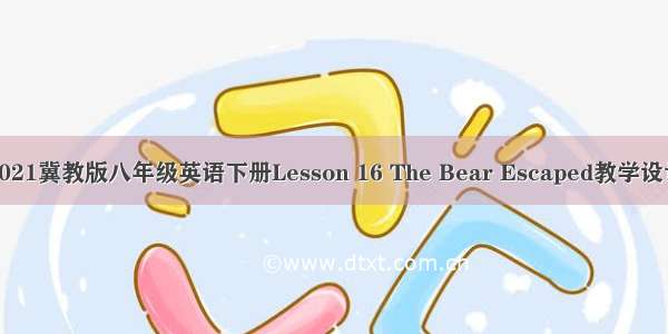 2021冀教版八年级英语下册Lesson 16 The Bear Escaped教学设计