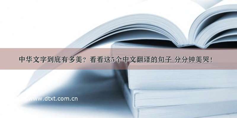 中华文字到底有多美？看看这5个中文翻译的句子 分分钟美哭！