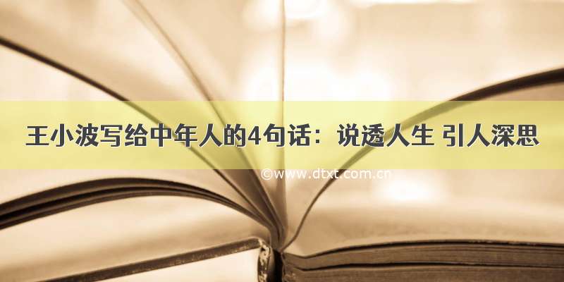 王小波写给中年人的4句话：说透人生 引人深思