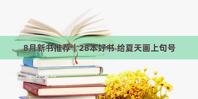 8月新书推荐｜28本好书 给夏天画上句号