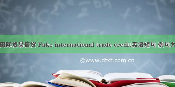 伪国际贸易信贷 Fake international trade credit英语短句 例句大全
