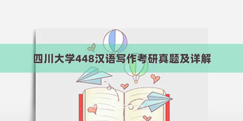 四川大学448汉语写作考研真题及详解