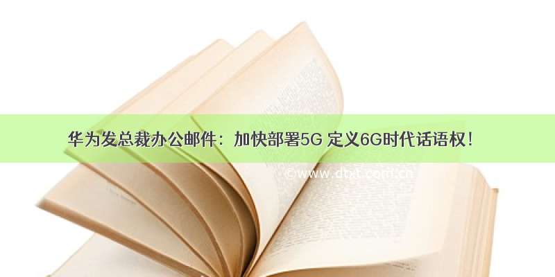 华为发总裁办公邮件：加快部署5G 定义6G时代话语权！