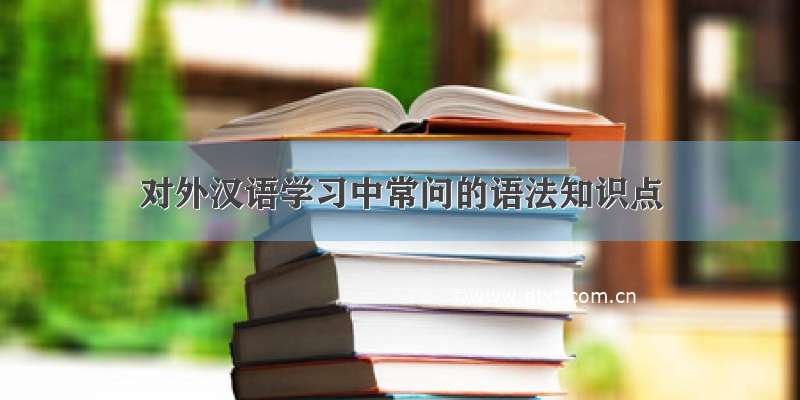 对外汉语学习中常问的语法知识点