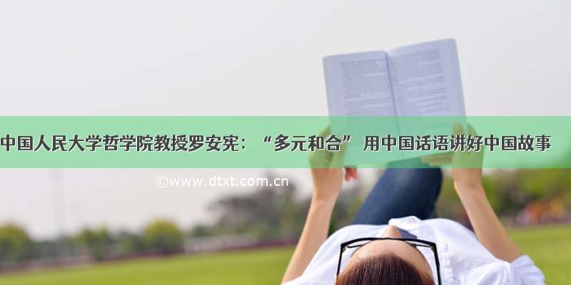 中国人民大学哲学院教授罗安宪：“多元和合” 用中国话语讲好中国故事