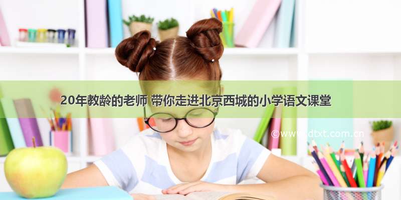 20年教龄的老师 带你走进北京西城的小学语文课堂