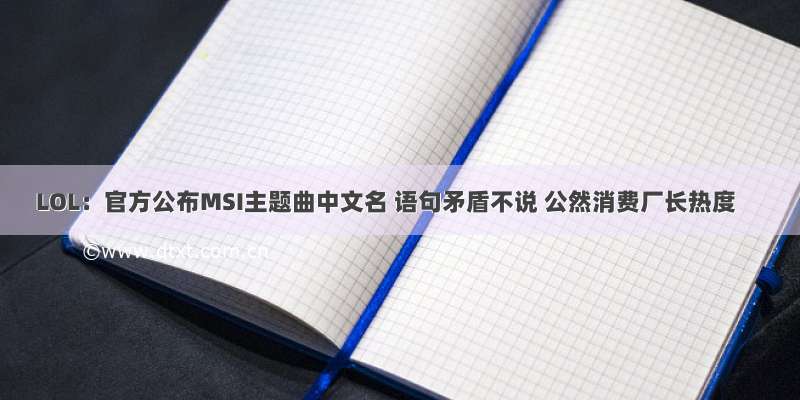 LOL：官方公布MSI主题曲中文名 语句矛盾不说 公然消费厂长热度
