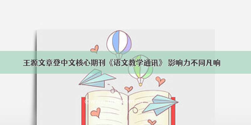 王源文章登中文核心期刊《语文教学通讯》 影响力不同凡响