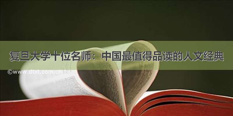 复旦大学十位名师：中国最值得品读的人文经典