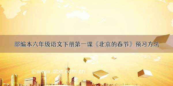 部编本六年级语文下册第一课《北京的春节》预习方法